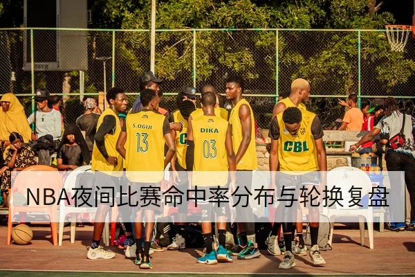 NBA夜间比赛命中率分布与轮换复盘