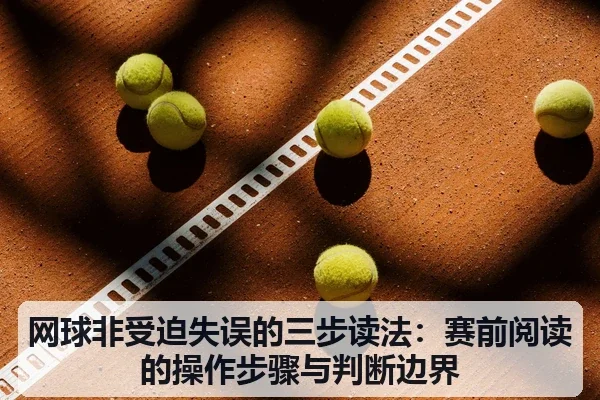 网球非受迫失误的三步读法：赛前阅读的操作步骤与判断边界
